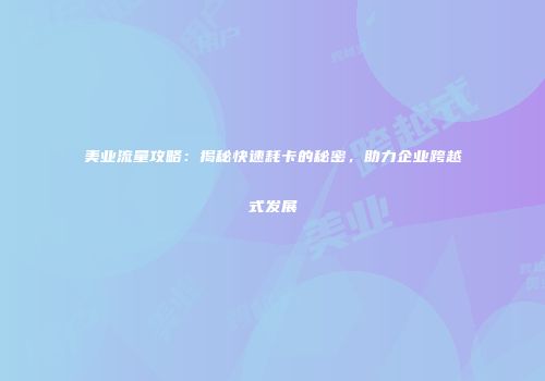 美业流量攻略：揭秘快速耗卡的秘密，助力企业跨越式发展