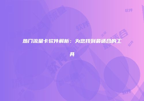 热门流量卡软件解析：为您找到最适合的工具