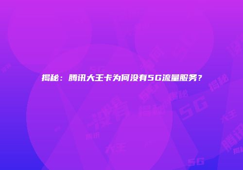 揭秘：腾讯大王卡为何没有5G流量服务？