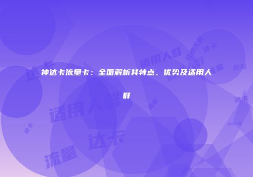 神达卡流量卡：全面解析其特点、优势及适用人群