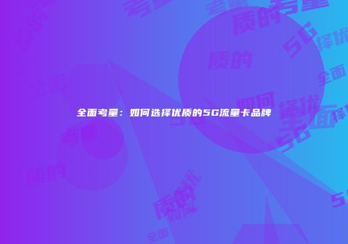全面考量：如何选择优质的5G流量卡品牌