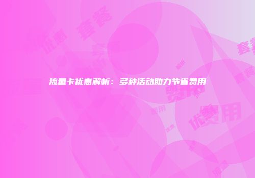 流量卡优惠解析：多种活动助力节省费用
