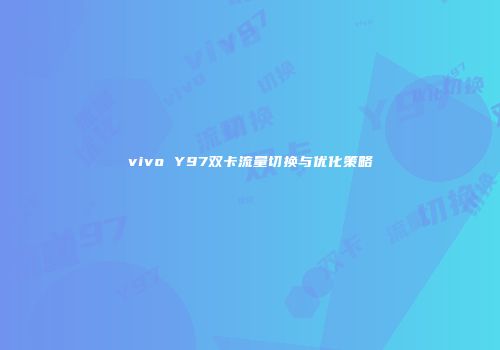 vivo Y97双卡流量切换与优化策略