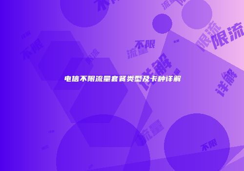电信不限流量套餐类型及卡种详解