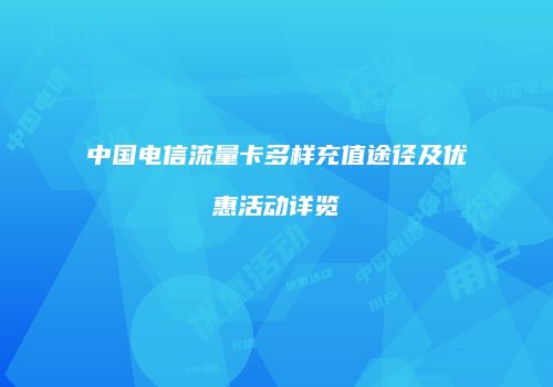 中国电信流量卡多样充值途径及优惠活动详览