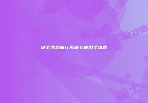 瑞士欧盟旅行流量卡使用全攻略