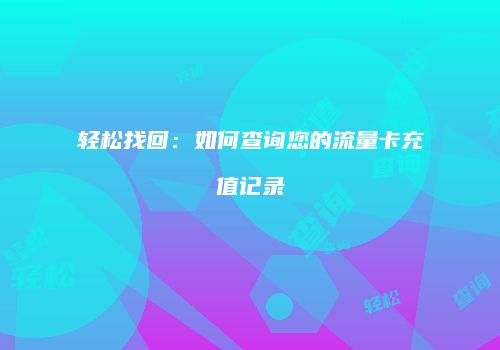 轻松找回：如何查询您的流量卡充值记录