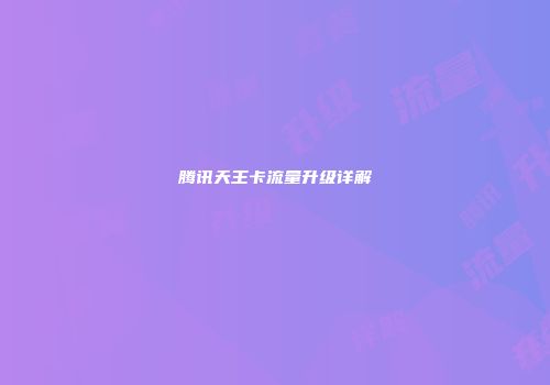 腾讯天王卡流量升级详解