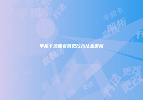 手机卡流量套餐更改方法全解析
