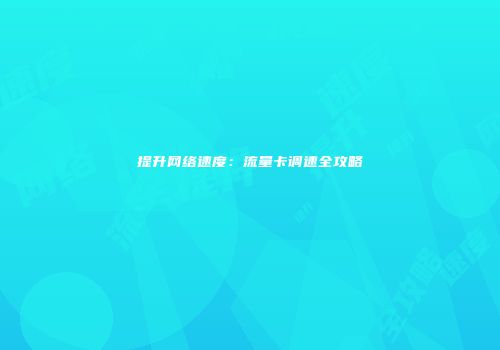 提升网络速度：流量卡调速全攻略
