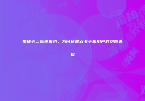 揭秘卡二流量优势：为何它是双卡手机用户的明智选择