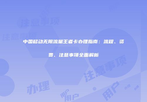 中国移动无限流量王者卡办理指南：流程、资费、注意事项全面解析