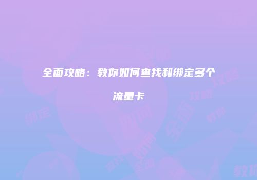 全面攻略：教你如何查找和绑定多个流量卡