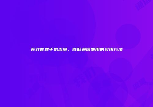 有效管理手机流量，降低通信费用的实用方法