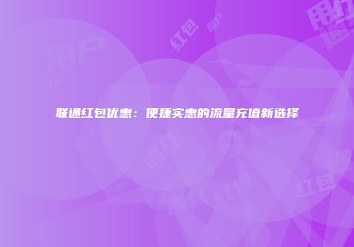联通红包优惠：便捷实惠的流量充值新选择