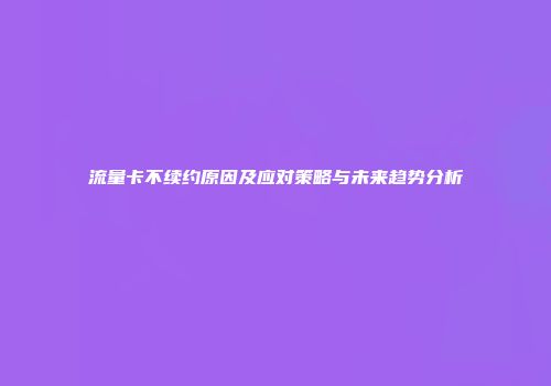 流量卡不续约原因及应对策略与未来趋势分析