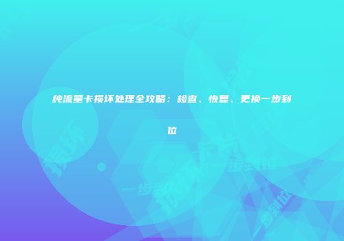 纯流量卡损坏处理全攻略：检查、恢复、更换一步到位