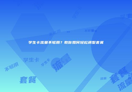 学生卡流量不够用？教你如何轻松调整套餐