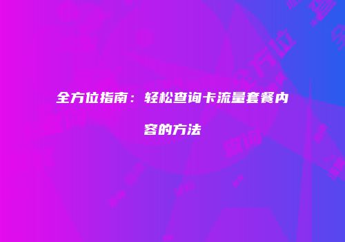 全方位指南：轻松查询卡流量套餐内容的方法