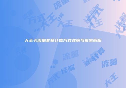 大王卡流量套餐计算方式详解与优惠解析