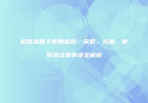 微信流量卡使用指南：获取、充值、使用及注意事项全解析