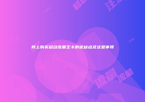 网上购买移动流量王卡的优缺点及注意事项