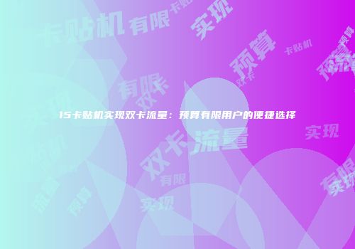15卡贴机实现双卡流量：预算有限用户的便捷选择
