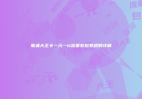 联通大王卡一元一G流量包扣费规则详解