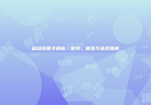 移动流量卡解析：优势、体验与选择指南