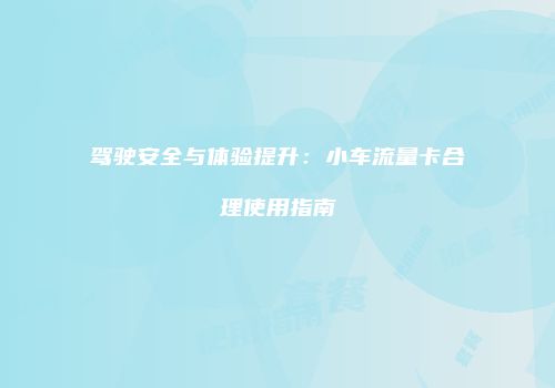 驾驶安全与体验提升：小车流量卡合理使用指南