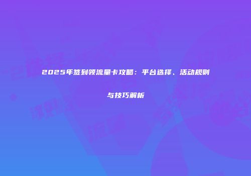 2025年签到领流量卡攻略：平台选择、活动规则与技巧解析