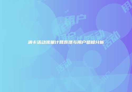 满卡活动流量计算原理与用户感知分析
