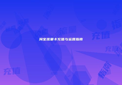淘宝流量卡充值与运营指南