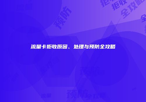 流量卡拒收原因、处理与预防全攻略