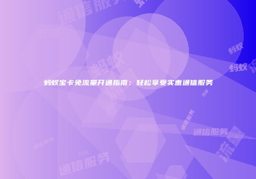 蚂蚁宝卡免流量开通指南：轻松享受实惠通信服务