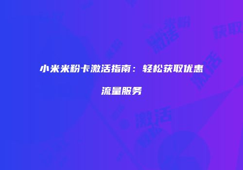 小米米粉卡激活指南：轻松获取优惠流量服务
