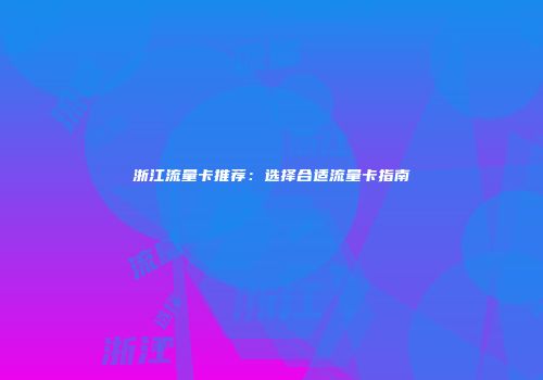 浙江流量卡推荐：选择合适流量卡指南