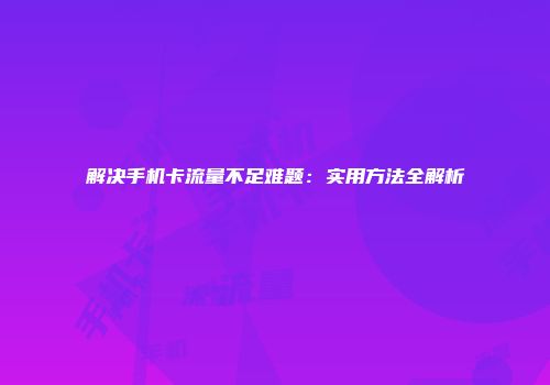 解决手机卡流量不足难题：实用方法全解析