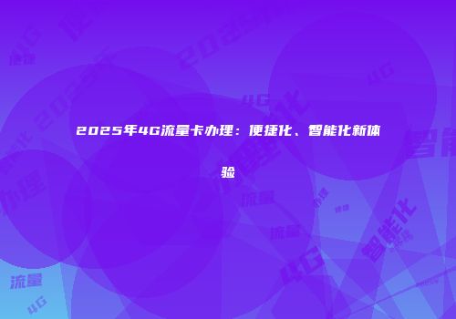 2025年4G流量卡办理：便捷化、智能化新体验