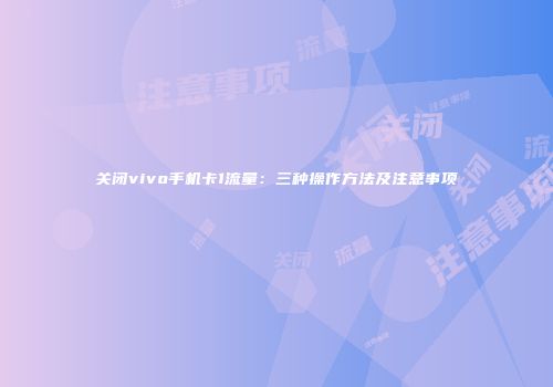 关闭vivo手机卡1流量：三种操作方法及注意事项