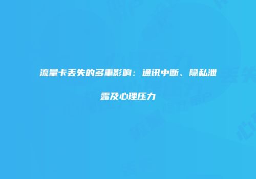 流量卡丢失的多重影响：通讯中断、隐私泄露及心理压力