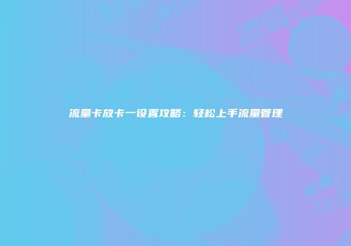 流量卡放卡一设置攻略：轻松上手流量管理