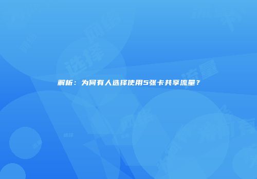 解析：为何有人选择使用5张卡共享流量？