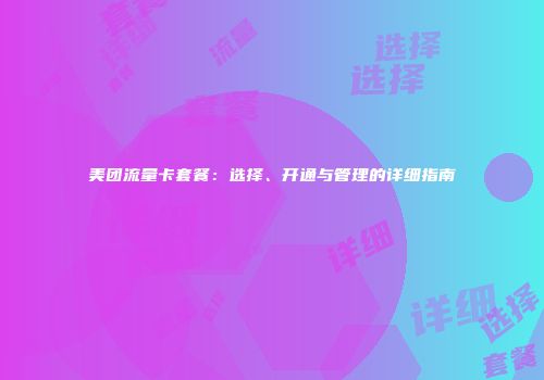 美团流量卡套餐：选择、开通与管理的详细指南