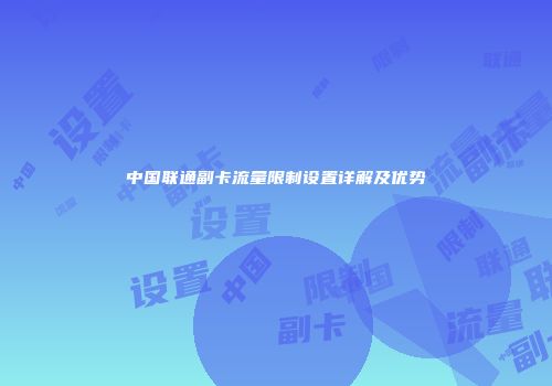中国联通副卡流量限制设置详解及优势