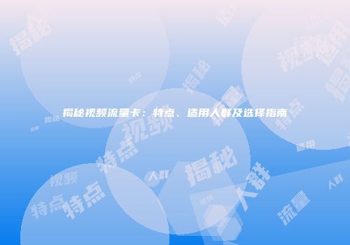 揭秘视频流量卡：特点、适用人群及选择指南