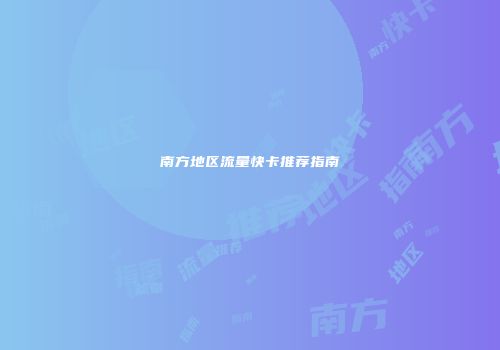 南方地区流量快卡推荐指南