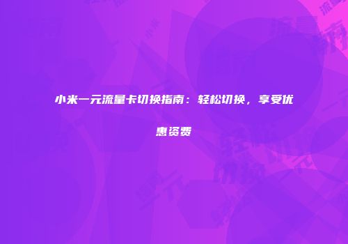 小米一元流量卡切换指南：轻松切换，享受优惠资费