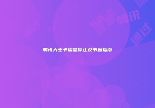 腾讯大王卡流量停止及节省指南