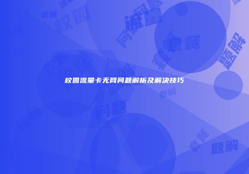 校园流量卡无网问题解析及解决技巧